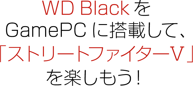 WD BlackをGamePCに搭載して、「ストリートファイターⅤ」を楽しもう！